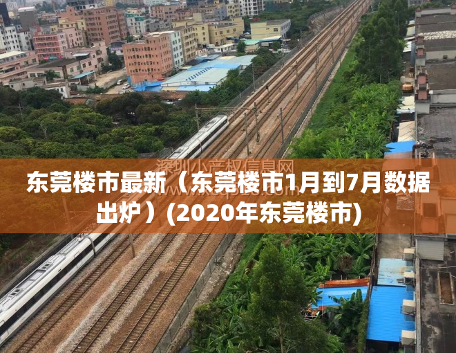 东莞楼市最新（东莞楼市1月到7月数据出炉）(2020年东莞楼市)