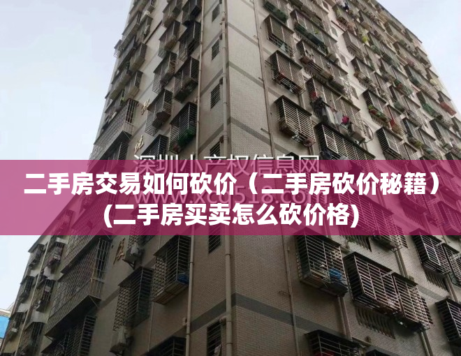 二手房交易如何砍价（二手房砍价秘籍）(二手房买卖怎么砍价格)