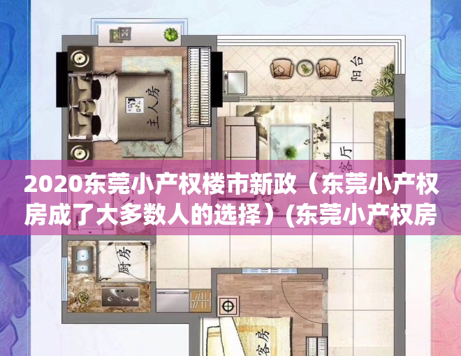 2020东莞小产权楼市新政（东莞小产权房成了大多数人的选择）(东莞小产权房最新规定官网)