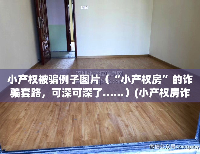 小产权被骗例子图片（“小产权房”的诈骗套路，可深可深了……）(小产权房诈骗都有什么手段)