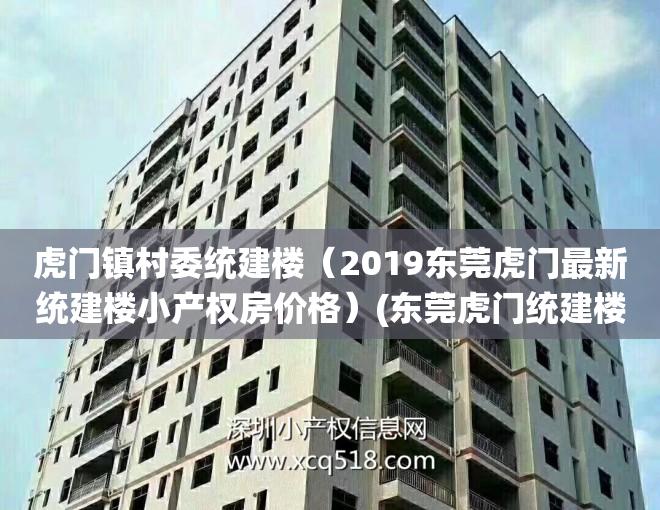 虎门镇村委统建楼（2019东莞虎门最新统建楼小产权房价格）(东莞虎门统建楼可以买吗)