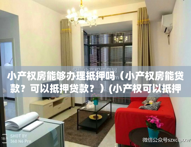 小产权房能够办理抵押吗（小产权房能贷款？可以抵押贷款？）(小产权可以抵押贷款吗贴吧)