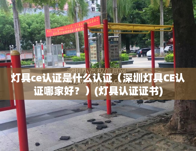 灯具ce认证是什么认证（深圳灯具CE认证哪家好？）(灯具认证证书)