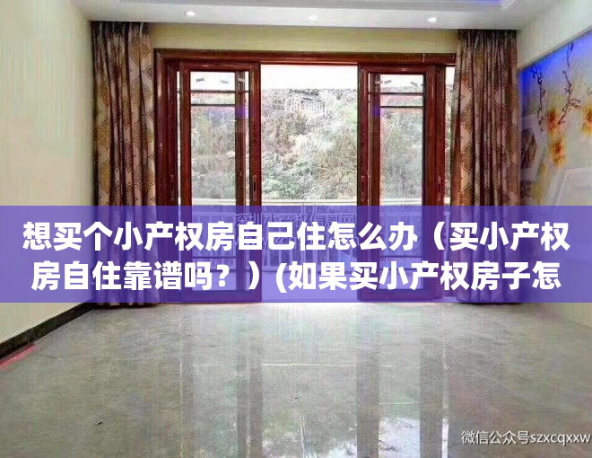 想买个小产权房自己住怎么办（买小产权房自住靠谱吗？）(如果买小产权房子怎么办手续)