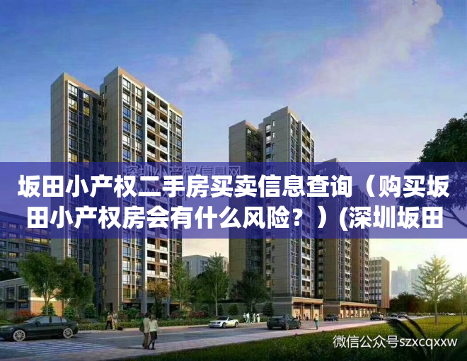 坂田小产权二手房买卖信息查询（购买坂田小产权房会有什么风险？）(深圳坂田小产权房政策)