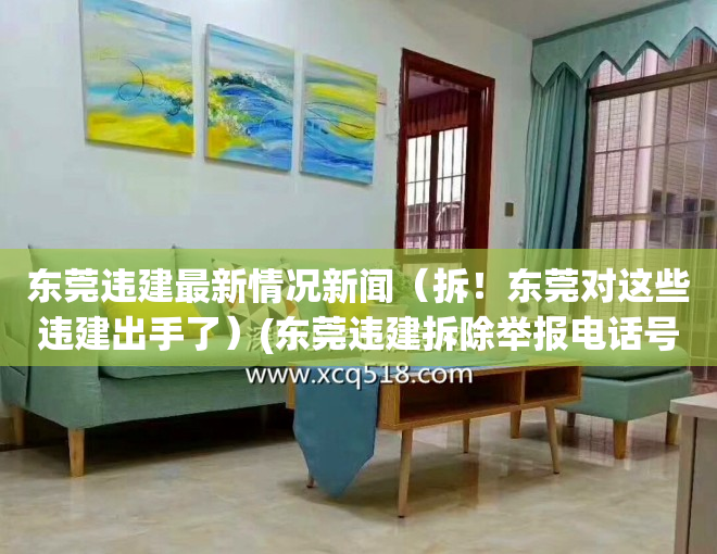 东莞违建最新情况新闻（拆！东莞对这些违建出手了）(东莞违建拆除举报电话号码多少?)