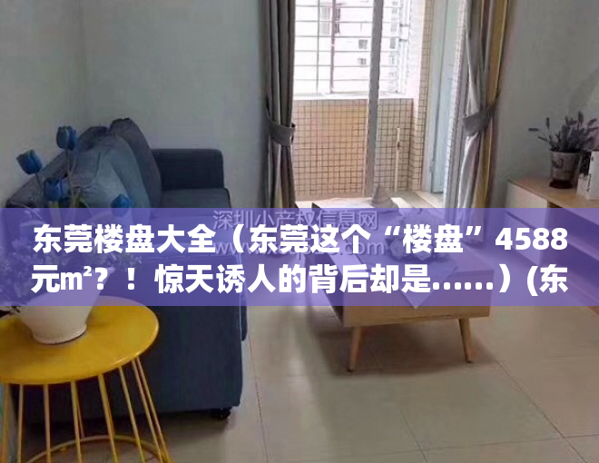 东莞楼盘大全（东莞这个“楼盘”4588元㎡？！惊天诱人的背后却是……）(东莞市的楼盘)