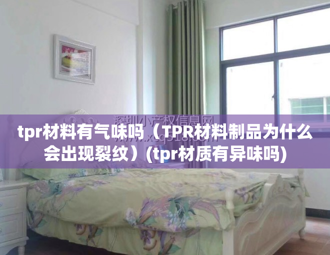 tpr材料有气味吗（TPR材料制品为什么会出现裂纹）(tpr材质有异味吗)