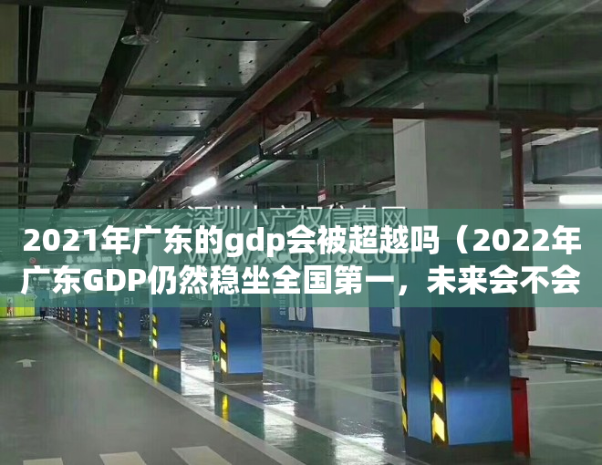 2021年广东的gdp会被超越吗（2022年广东GDP仍然稳坐全国第一，未来会不会被江苏反超呢？）
