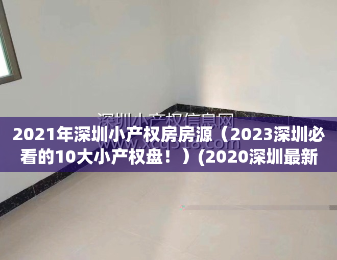 2021年深圳小产权房房源（2023深圳必看的10大小产权盘！）(2020深圳最新小产权房)