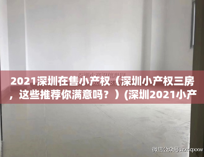 2021深圳在售小产权（深圳小产权三房，这些推荐你满意吗？）(深圳2021小产权价格)