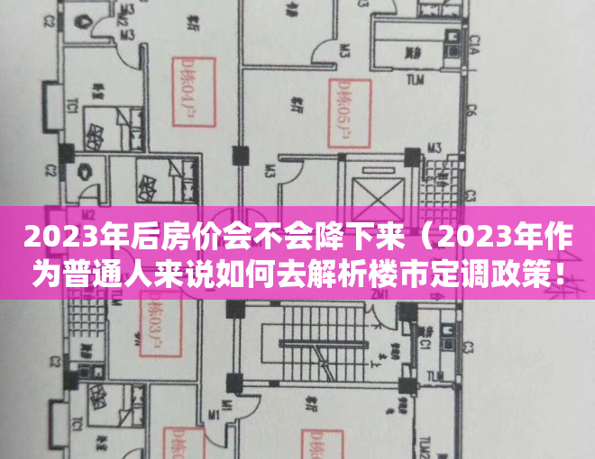 2023年后房价会不会降下来（2023年作为普通人来说如何去解析楼市定调政策！）