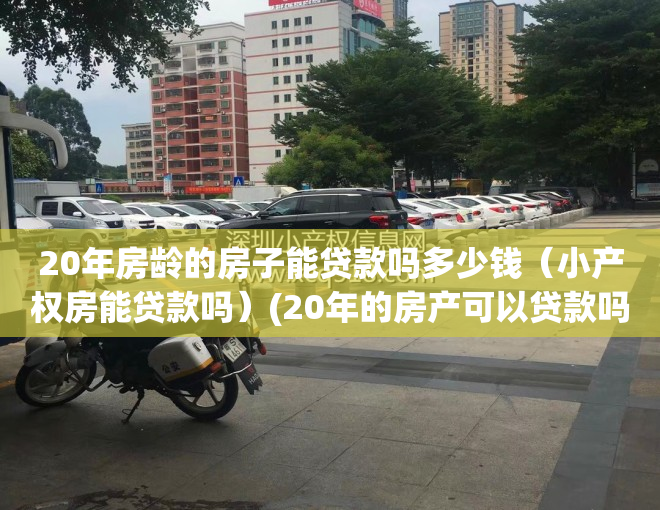 20年房龄的房子能贷款吗多少钱（小产权房能贷款吗）(20年的房产可以贷款吗)
