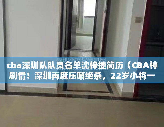 cba深圳队队员名单沈梓捷简历（CBA神剧情！深圳再度压哨绝杀，22岁小将一剑封喉，全队疯狂庆祝）