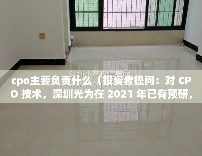 cpo主要负责什么（投资者提问：对 CPO 技术，深圳光为在 2021 年已有预研，光为积极在）