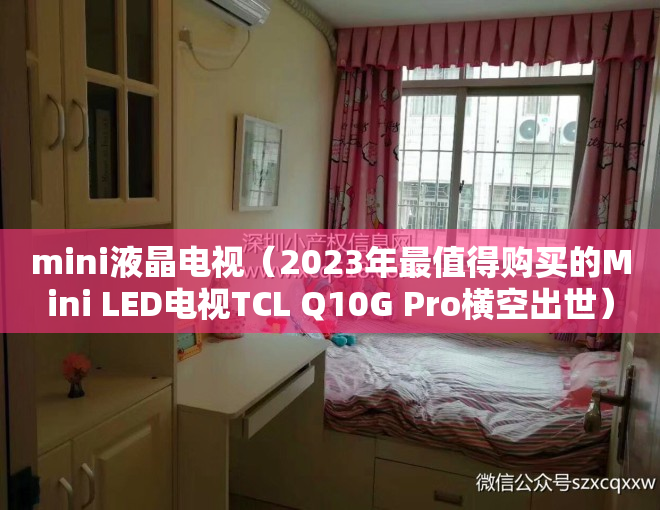 mini液晶电视（2023年最值得购买的Mini LED电视TCL Q10G Pro横空出世）