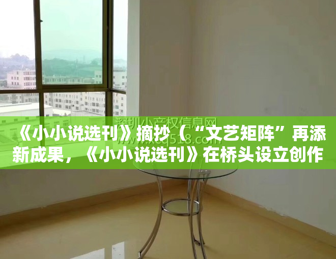 《小小说选刊》摘抄（“文艺矩阵”再添新成果，《小小说选刊》在桥头设立创作基地）