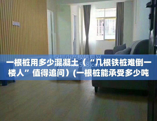 一根桩用多少混凝土（“几根铁桩难倒一楼人”值得追问）(一根桩能承受多少吨)