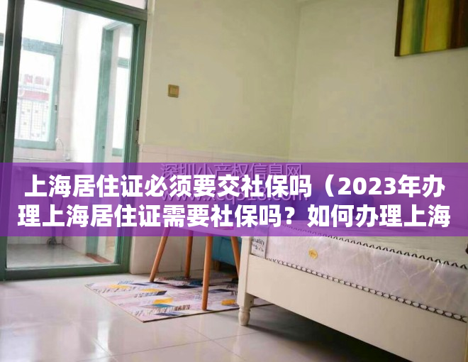 上海居住证必须要交社保吗（2023年办理上海居住证需要社保吗？如何办理上海居住证？）