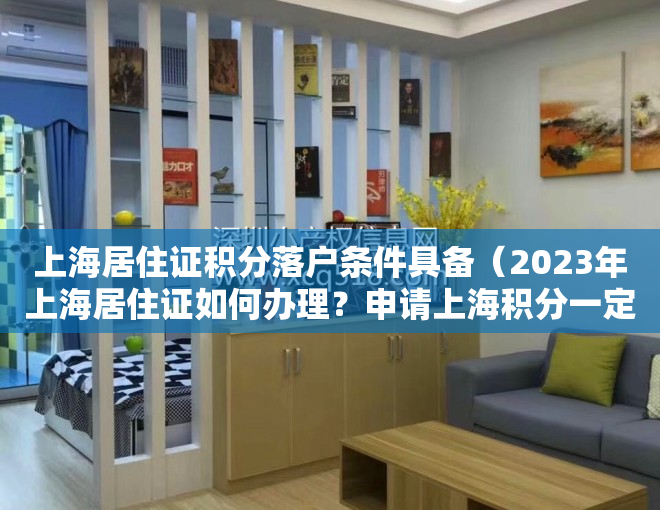 上海居住证积分落户条件具备（2023年上海居住证如何办理？申请上海积分一定要居住证吗？）