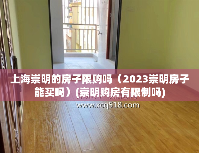 上海崇明的房子限购吗（2023崇明房子能买吗）(崇明购房有限制吗)