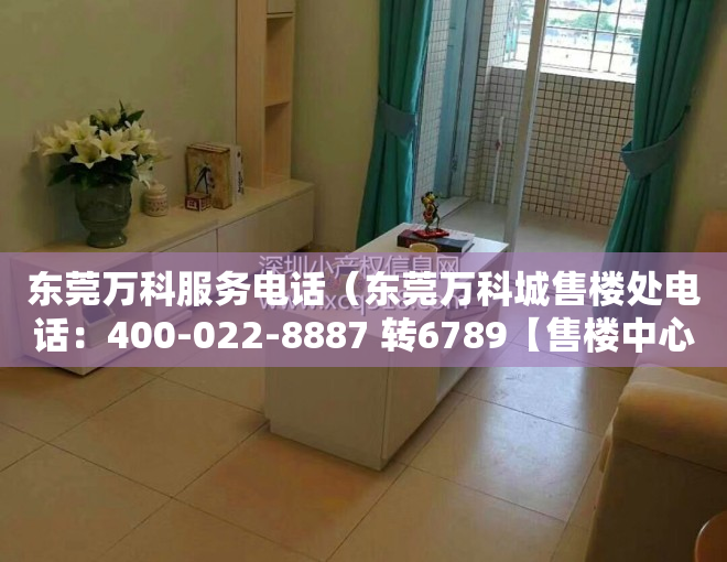 东莞万科服务电话（东莞万科城售楼处电话：400-022-8887 转6789【售楼中心】）