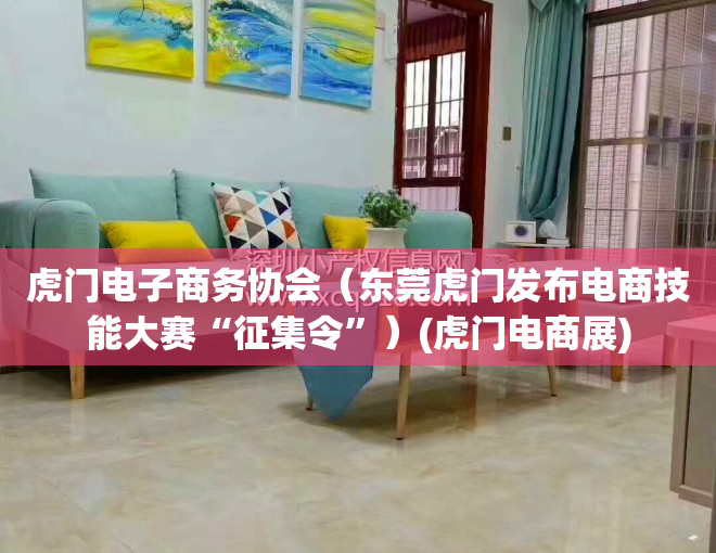 虎门电子商务协会（东莞虎门发布电商技能大赛“征集令”）(虎门电商展)