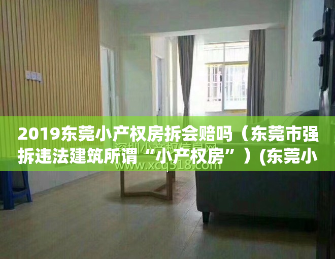 2019东莞小产权房拆会赔吗（东莞市强拆违法建筑所谓“小产权房”）(东莞小产权房征收)