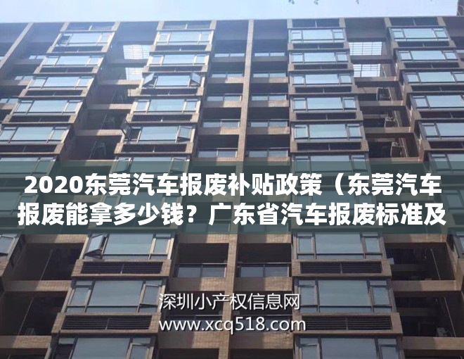 2020东莞汽车报废补贴政策（东莞汽车报废能拿多少钱？广东省汽车报废标准及补贴）