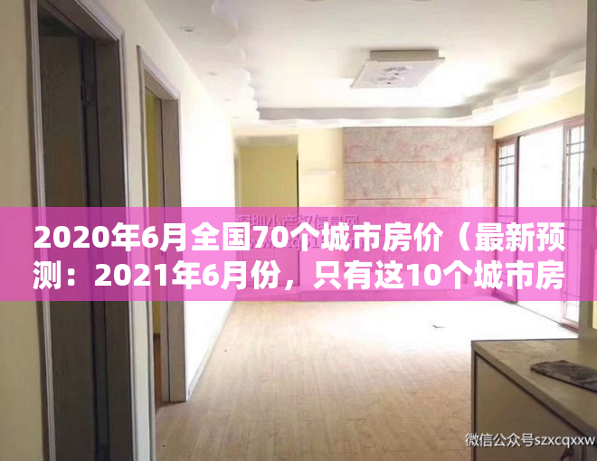 2020年6月全国70个城市房价（最新预测：2021年6月份，只有这10个城市房价大概率上涨20%以上！）