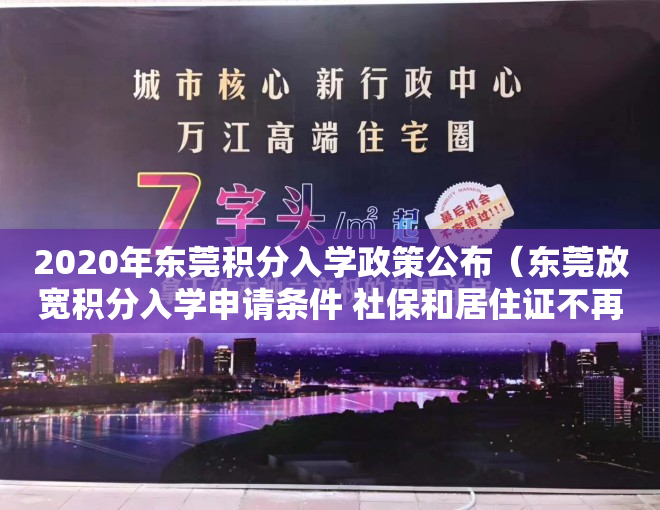 2020年东莞积分入学政策公布（东莞放宽积分入学申请条件 社保和居住证不再是必备条件）