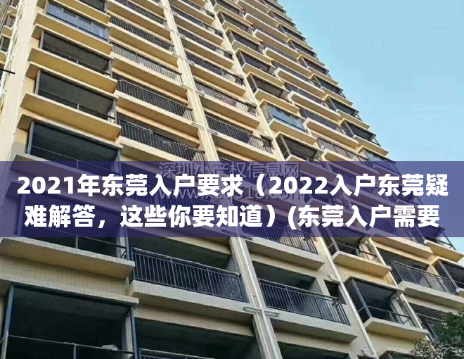 2021年东莞入户要求（2022入户东莞疑难解答，这些你要知道）(东莞入户需要什么条件2020)