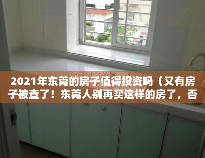 2021年东莞的房子值得投资吗（又有房子被查了！东莞人别再买这样的房了，否则“钱房两空”！）