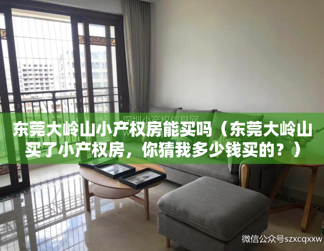 东莞大岭山小产权房能买吗(东莞大岭山买了小产权房,你猜我多少钱买的?)