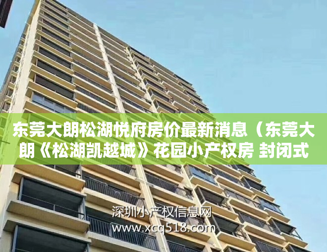 东莞大朗松湖悦府房价最新消息（东莞大朗《松湖凯越城》花园小产权房 封闭式管理带车位单价5500元）