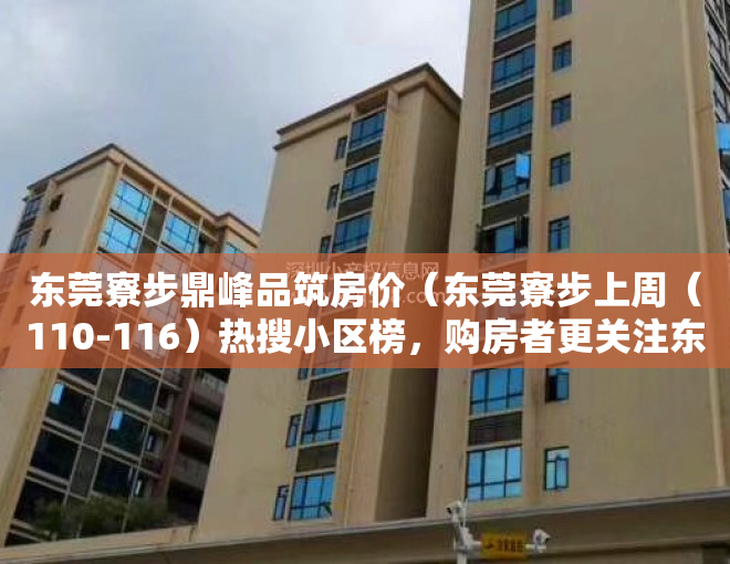 东莞寮步鼎峰品筑房价（东莞寮步上周（110-116）热搜小区榜，购房者更关注东莞鼎峰尚境）