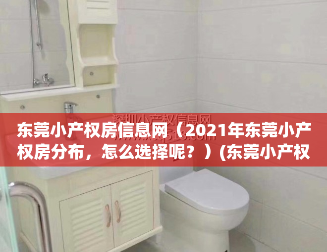 东莞小产权房信息网（2021年东莞小产权房分布，怎么选择呢？）(东莞小产权房网,新开盘小产权房楼盘信息网)