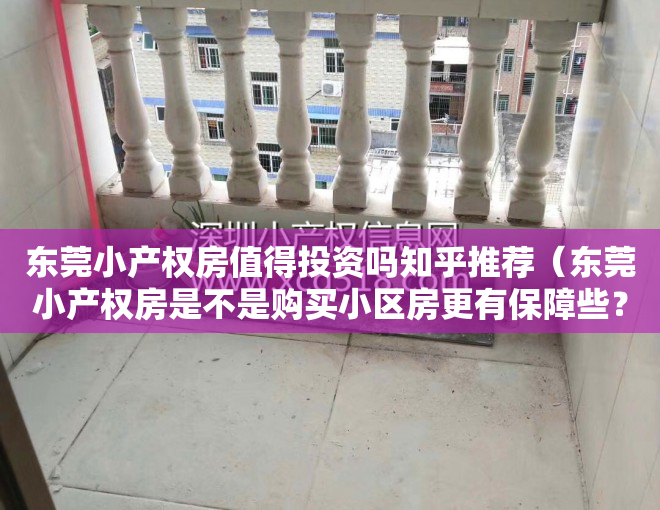东莞小产权房值得投资吗知乎推荐（东莞小产权房是不是购买小区房更有保障些？）