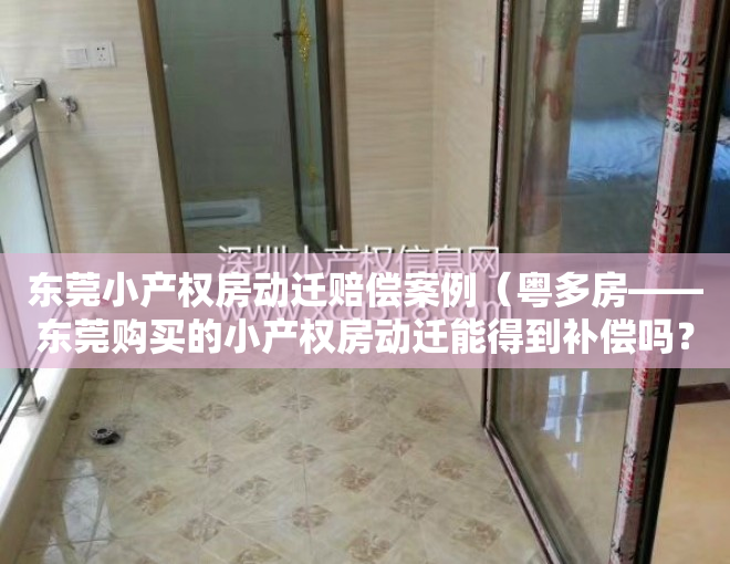 东莞小产权房动迁赔偿案例（粤多房——东莞购买的小产权房动迁能得到补偿吗？）