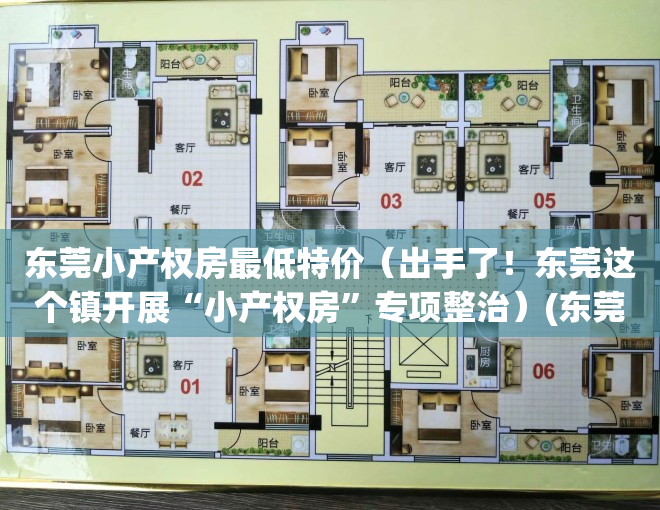 东莞小产权房最低特价（出手了！东莞这个镇开展“小产权房”专项整治）(东莞小产权房现在怎么样了)