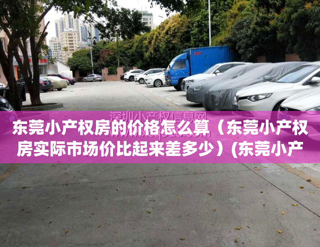 东莞小产权房的价格怎么算(东莞小产权房实际市场价比起来差多少)(东莞小产权房价格暴涨)
