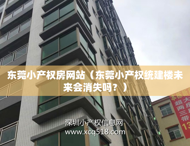 东莞小产权房网站（东莞小产权统建楼未来会消失吗？）