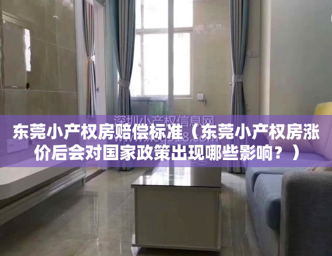 东莞小产权房赔偿标准（东莞小产权房涨价后会对国家政策出现哪些影响？）