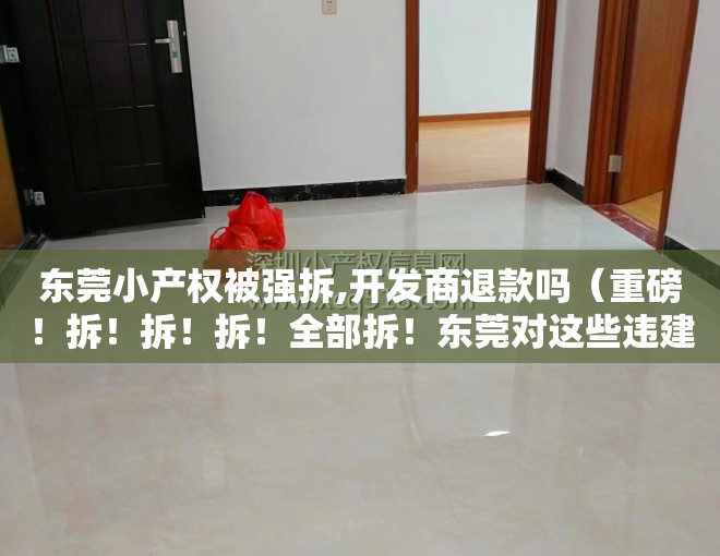 东莞小产权被强拆,开发商退款吗（重磅！拆！拆！拆！全部拆！东莞对这些违建小产权房出手了！）