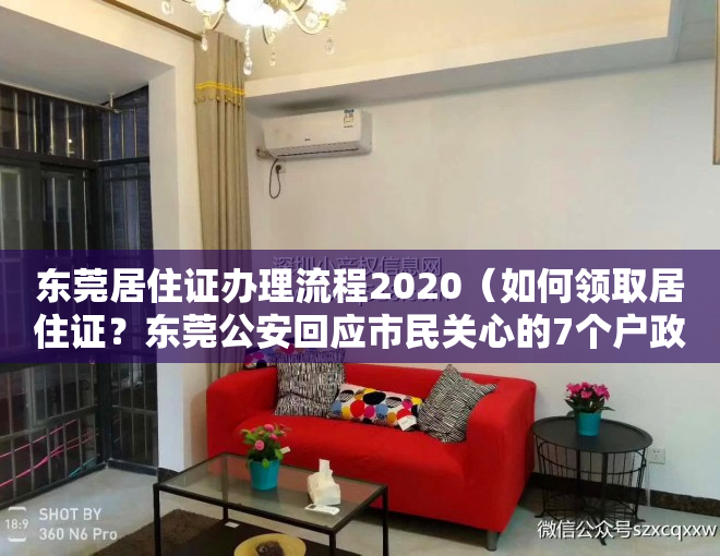 东莞居住证办理流程2020（如何领取居住证？东莞公安回应市民关心的7个户政类问题）