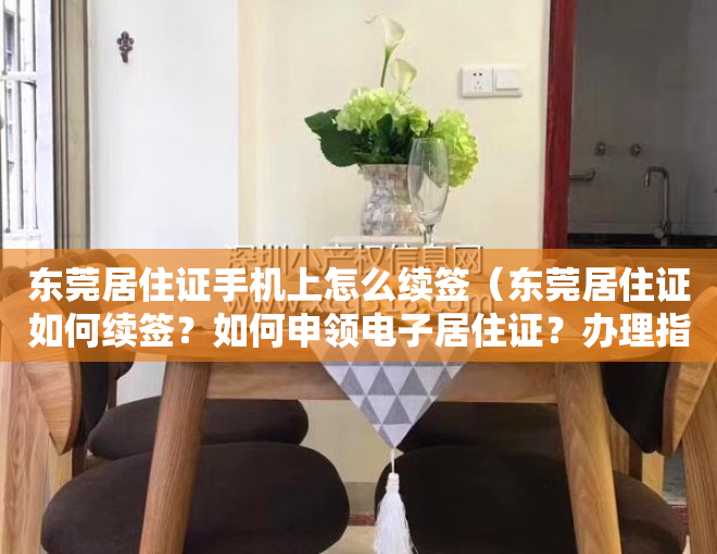 东莞居住证手机上怎么续签（东莞居住证如何续签？如何申领电子居住证？办理指引→）
