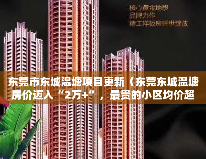 东莞市东城温塘项目更新（东莞东城温塘房价迈入“2万+”，最贵的小区均价超过4万平）