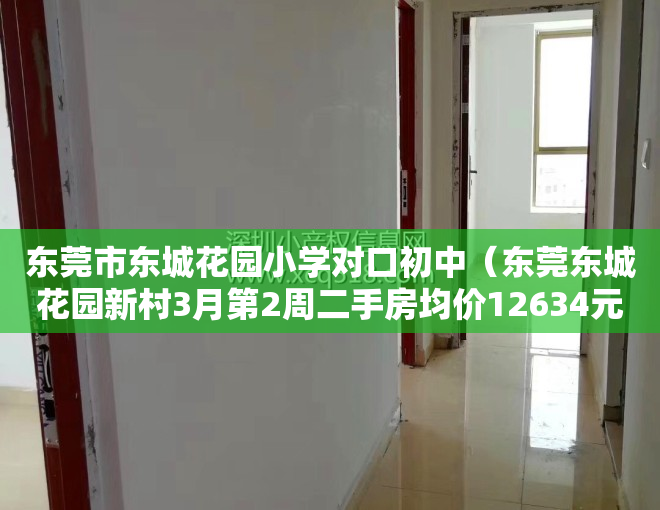 东莞市东城花园小学对口初中（东莞东城花园新村3月第2周二手房均价12634元平，环比微涨，看那个小区有潜力？）
