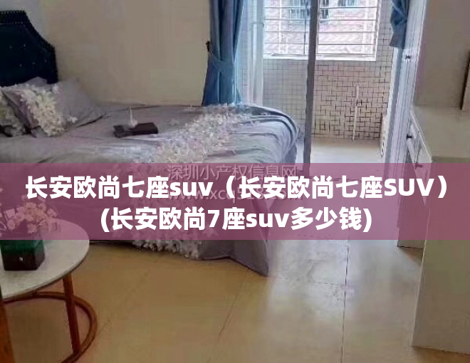 长安欧尚七座suv（长安欧尚七座SUV）(长安欧尚7座suv多少钱)