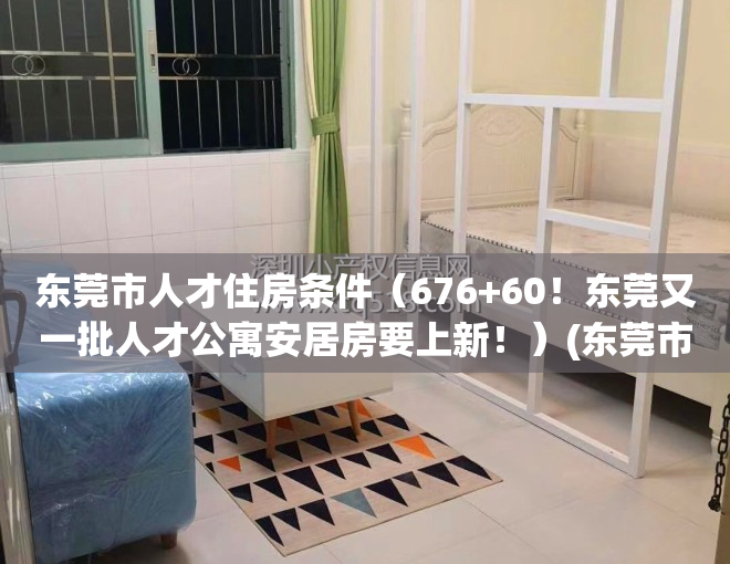 东莞市人才住房条件（676+60！东莞又一批人才公寓安居房要上新！）(东莞市人才房政策)